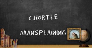 Chortle and Mansplaining