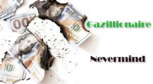 Gazillionaire and Nevermind