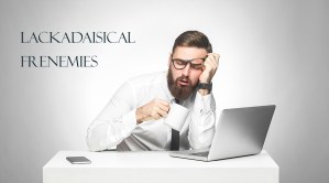 Two Words: Lackadaisical & Frenemies